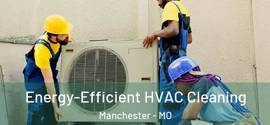 Energy-Efficient HVAC Cleaning Manchester - MO